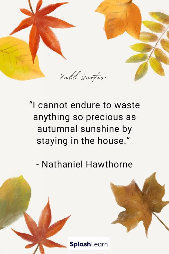 Image of fall quotes - “I cannot endure to waste anything so precious as autumnal sunshine by staying in the house.” - Nathaniel Hawthorne