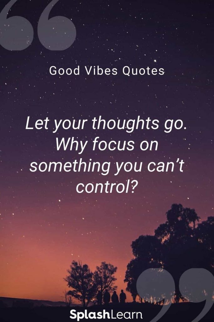 Good vibes quotes by SplashLearn Let your thoughts go Why focus on something you cant control