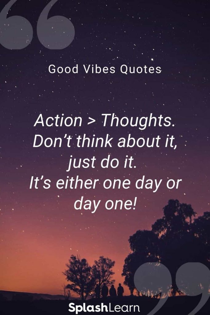 Good vibes quotes by SplashLearn - Action > Thoughts. Don’t think about it, just do it. It’s either one day or day one!