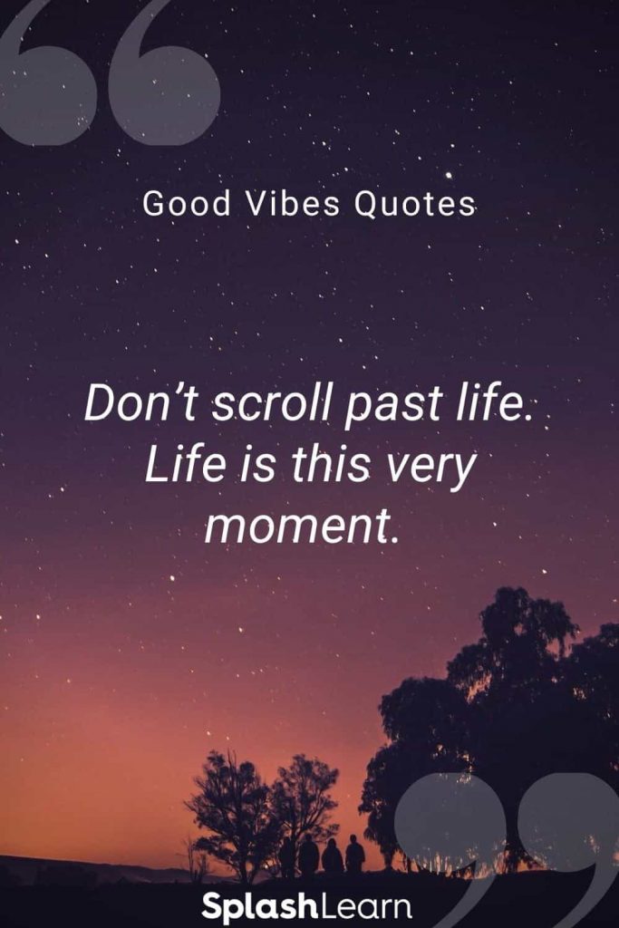 Good vibes quotes for Instagram by SplashLearn Dont scroll past life Life is this very moment