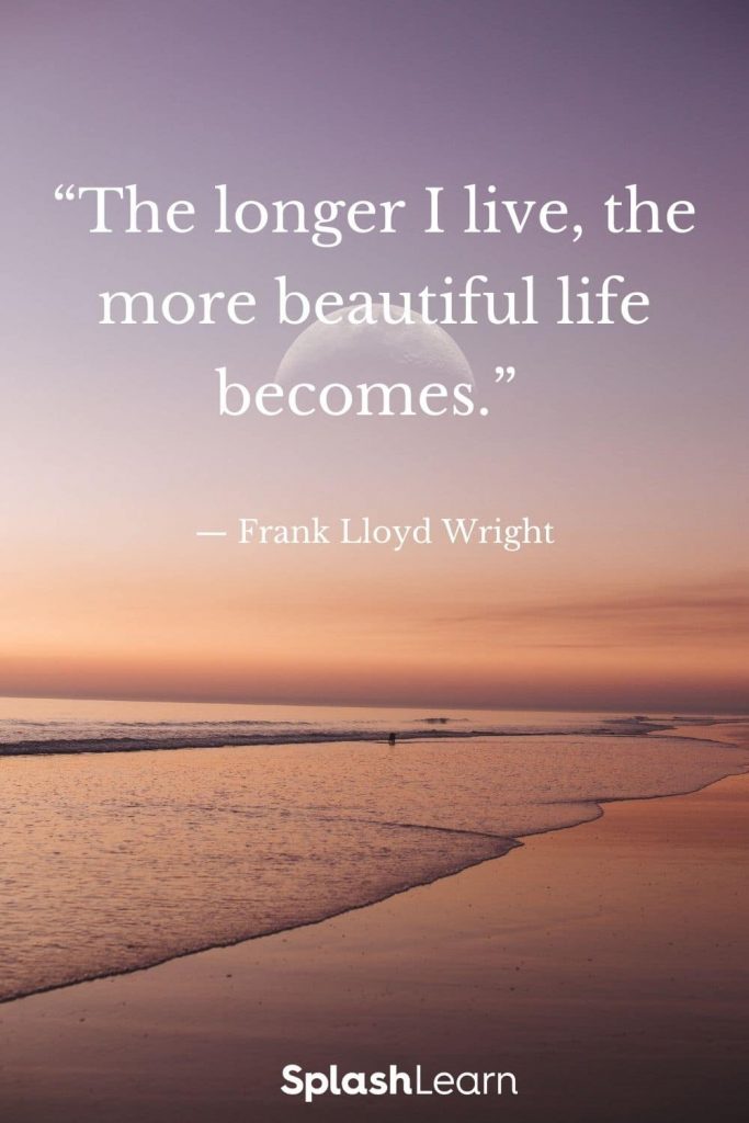 Image of life quotes - “The longer I live, the more beautiful life becomes.” — Frank Lloyd Wright