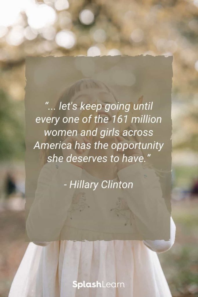 Image of quotes for little girls - “... let's keep going until every one of the 161 million women and girls across America has the opportunity she deserves to have.”- Hillary Clinton