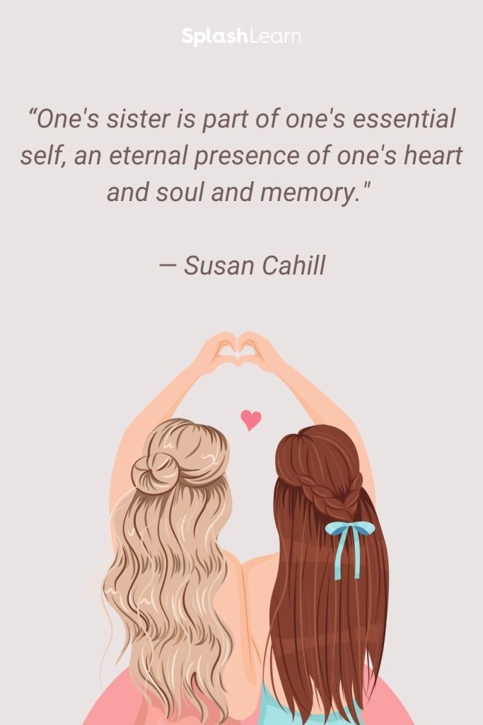 Image of sister quotes - “One's sister is part of one's essential self, an eternal presence of one's heart and soul and memory." — Susan Cahill