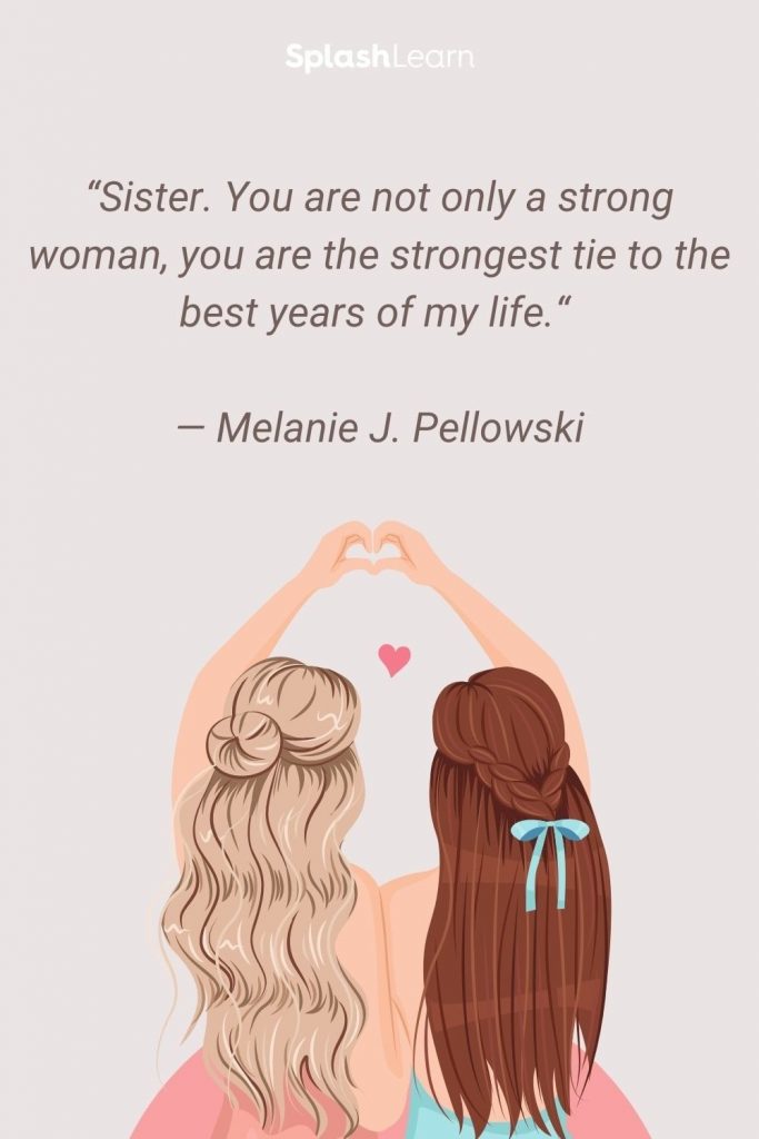 Image of sister quotes - “Sister. You are not only a strong woman, you are the strongest tie to the best years of my life.“ — Melanie J. Pellowski, My Dearest Sister