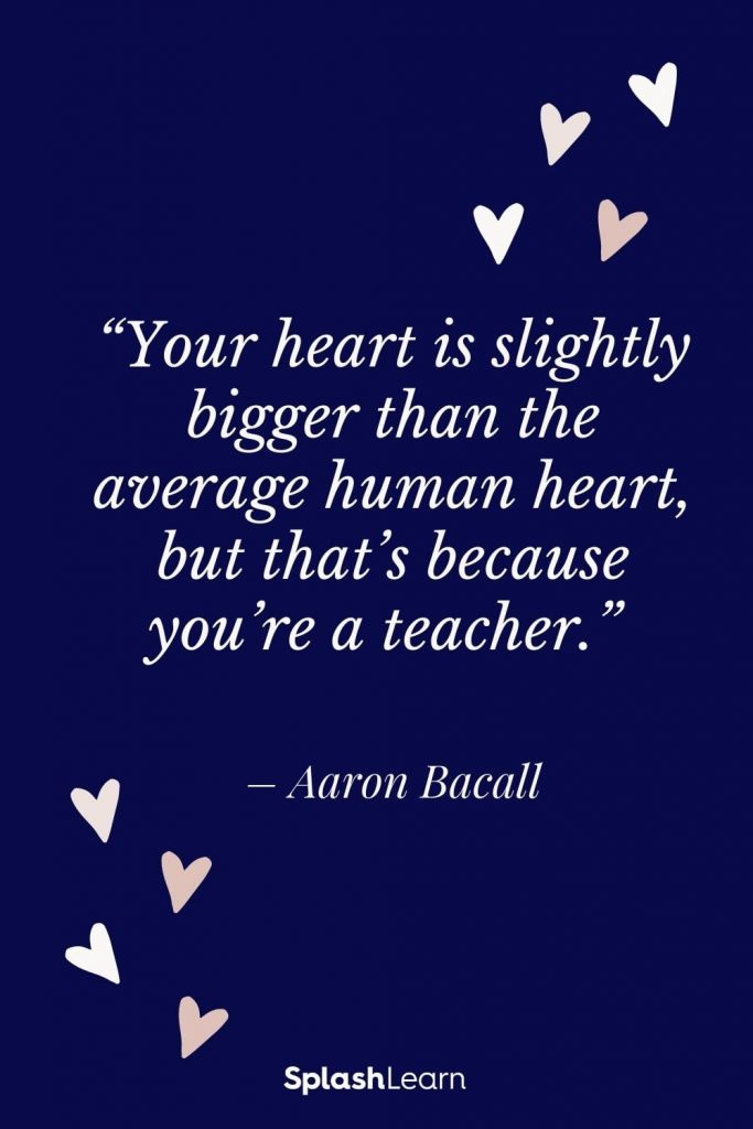 Image of teacher appreciation quotes - “Your heart is slightly bigger than the average human heart, but that’s because you’re a teacher.” – Aaron Bacall